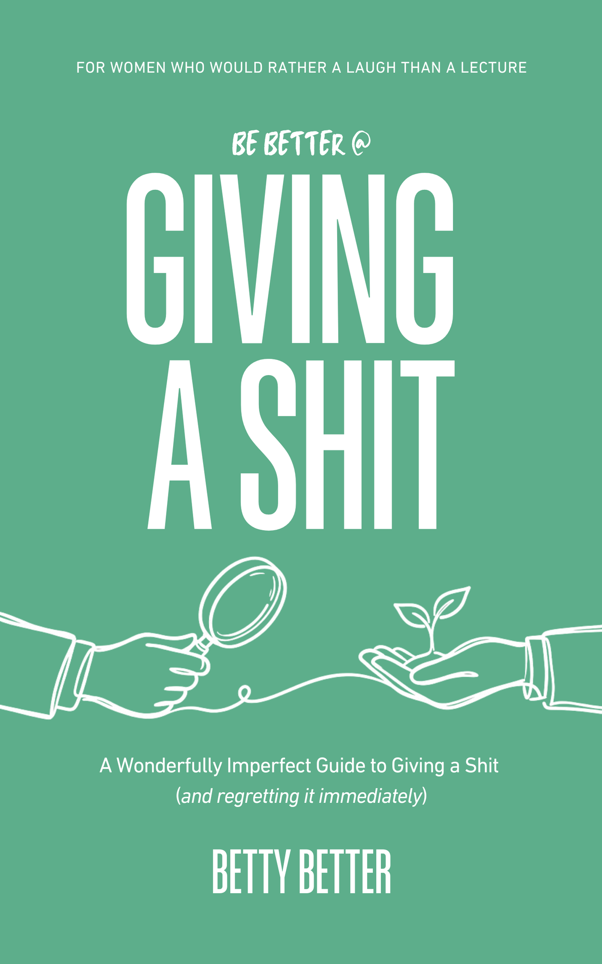 Be Better @ Giving a Shit by Betty Better: A Wonderfully Imperfect Guide to Giving a Shit (and regretting it immediately), front cover