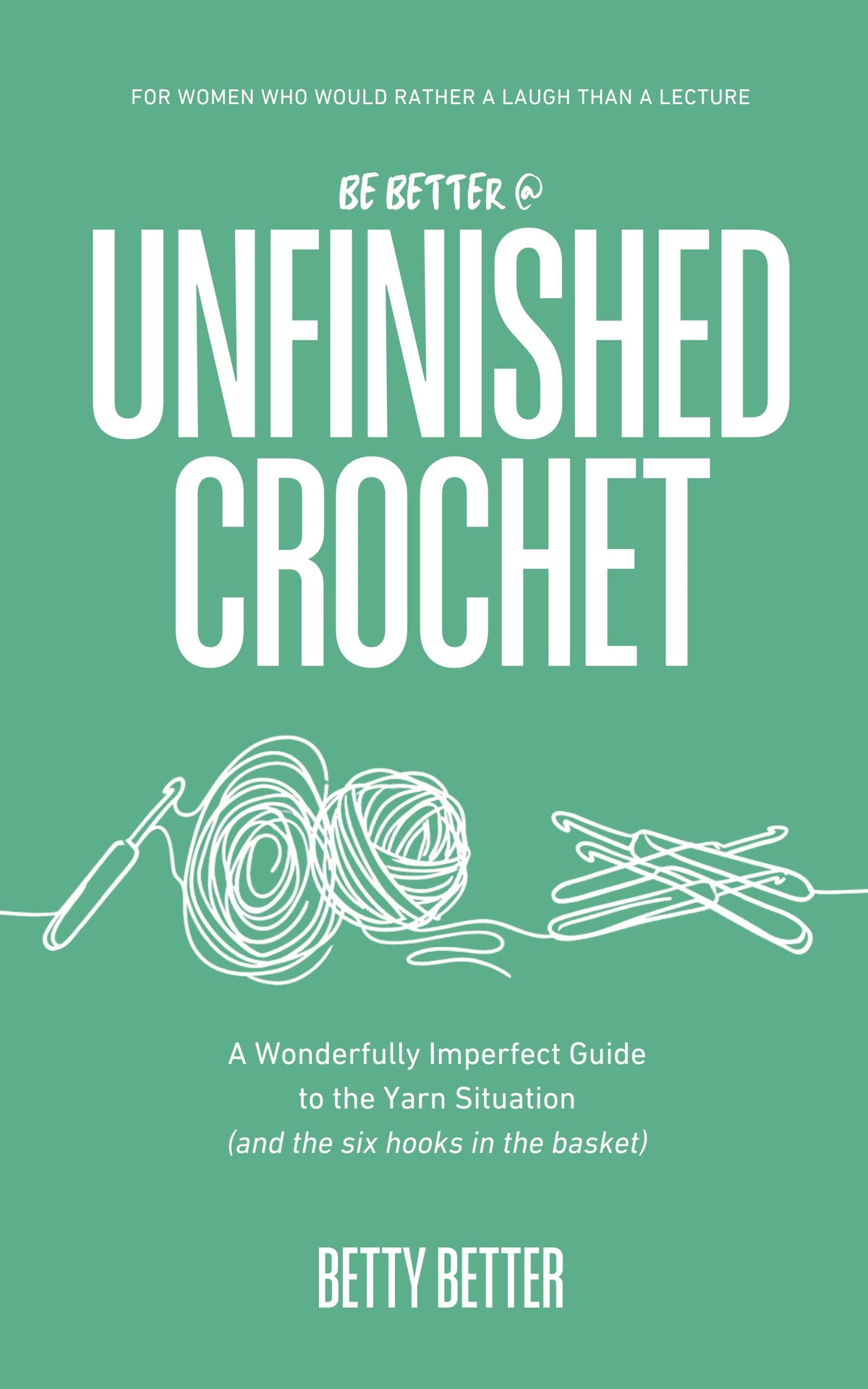 Front cover of Be Better @ Unfinished Crochet by Betty Better: a crochet hook, two balls of yarn and a bundle of hooks on green