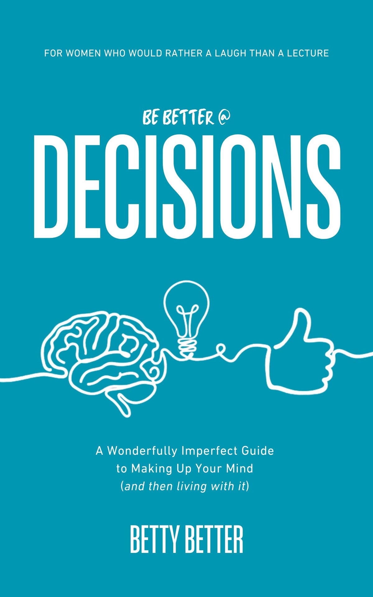 Front cover of Be Better @ Decisions by Betty Better: A Wonderfully Imperfect Guide to Making Up Your Mind (and then living with it), teal