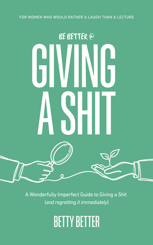 Be Better @ Giving a Shit by Betty Better: A Wonderfully Imperfect Guide to Giving a Shit (and regretting it immediately), front cover