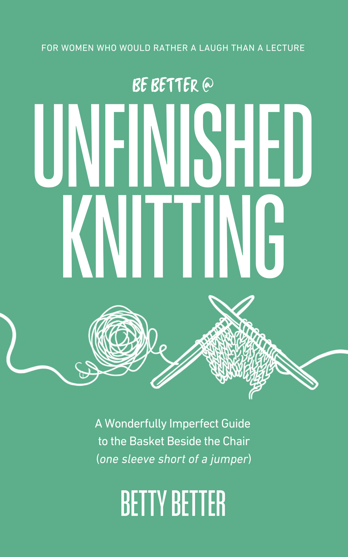Front cover of Be Better @ Unfinished Knitting by Betty Better: a ball of yarn and knitting needles on green