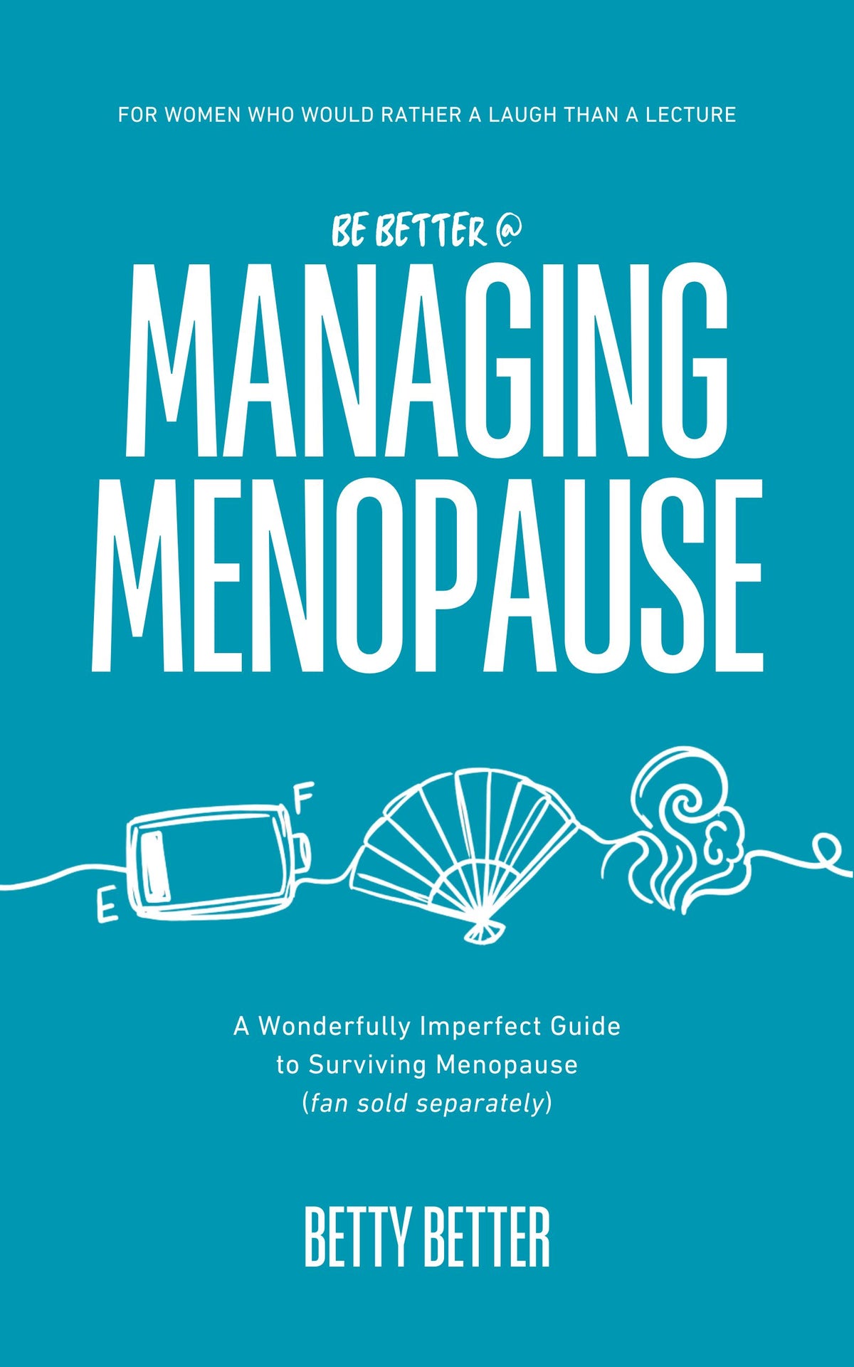 Front cover of Be Better @ Managing Menopause by Betty Better: a battery, a fan and a hot flush drawn in white on teal